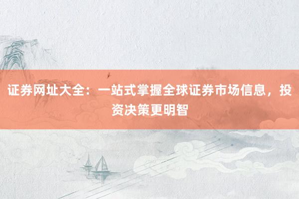 证券网址大全：一站式掌握全球证券市场信息，投资决策更明智