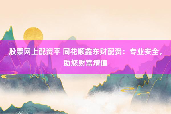 股票网上配资平 同花顺鑫东财配资：专业安全，助您财富增值