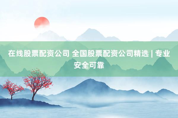 在线股票配资公司 全国股票配资公司精选 | 专业安全可靠