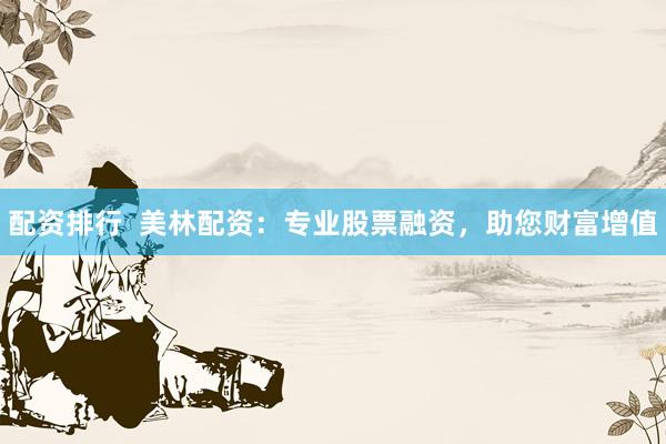 配资排行  美林配资：专业股票融资，助您财富增值