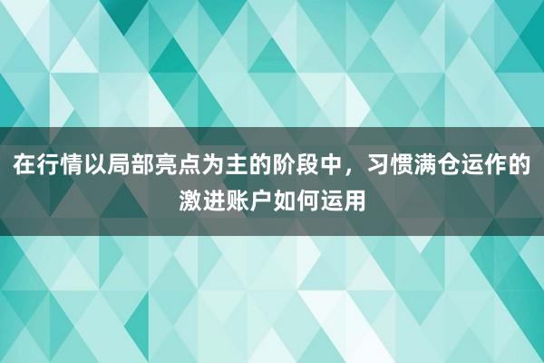 在行情以局部亮点为主的阶段中，习惯满仓运作的激进账户如何运用