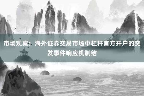 市场观察：海外证券交易市场中杠杆官方开户的突发事件响应机制结