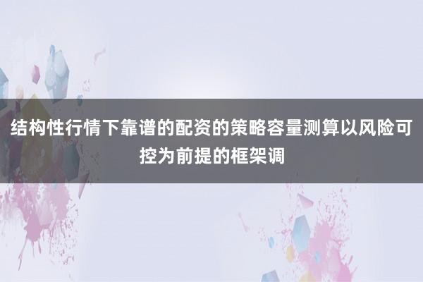 结构性行情下靠谱的配资的策略容量测算以风险可控为前提的框架调