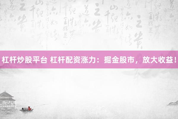 杠杆炒股平台 杠杆配资涨力：掘金股市，放大收益！