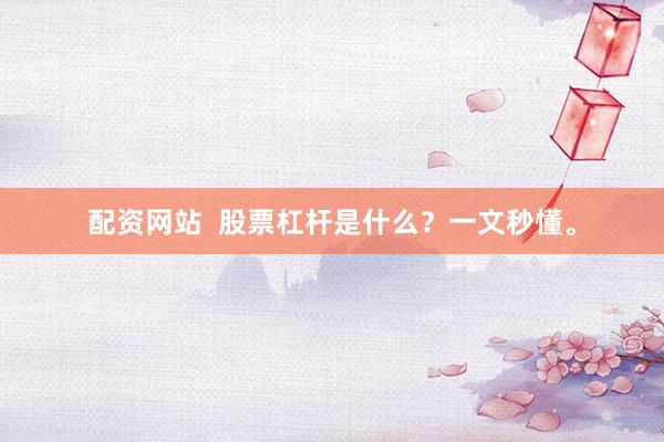 配资网站 股票杠杆是什么?一文秒懂。