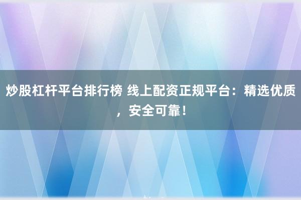 炒股杠杆平台排行榜 线上配资正规平台:精选优质,安全可靠!