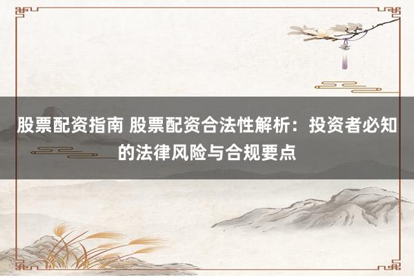 股票配资指南 股票配资合法性解析：投资者必知的法律风险与合规要点