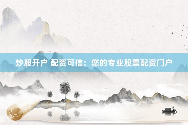 炒股开户 配资可信：您的专业股票配资门户