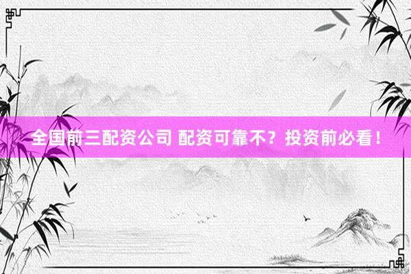 全国前三配资公司 配资可靠不？投资前必看！