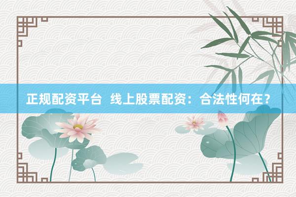 正规配资平台  线上股票配资：合法性何在？
