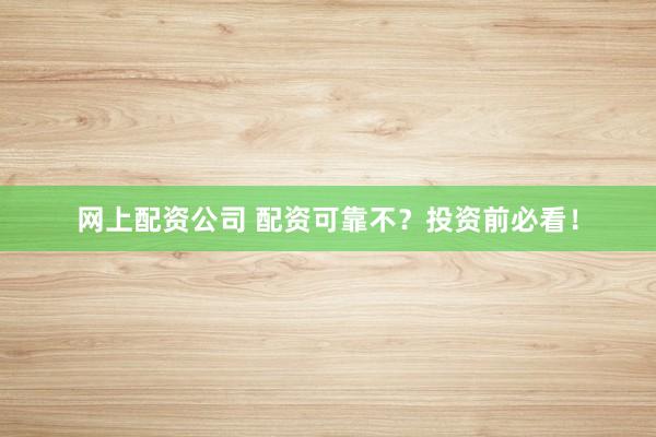 网上配资公司 配资可靠不？投资前必看！
