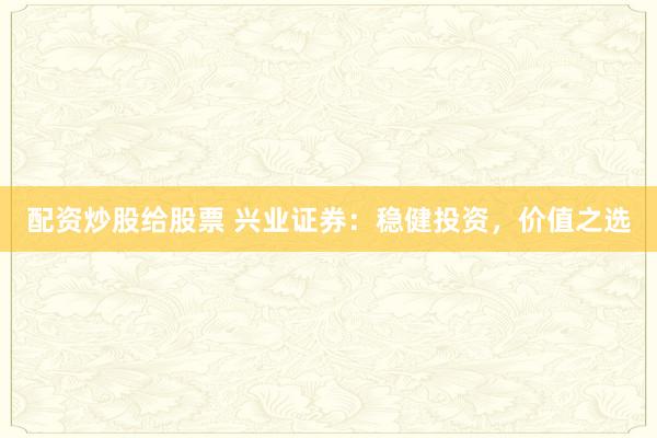 配资炒股给股票 兴业证券：稳健投资，价值之选
