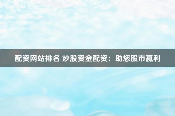 配资网站排名 炒股资金配资：助您股市赢利