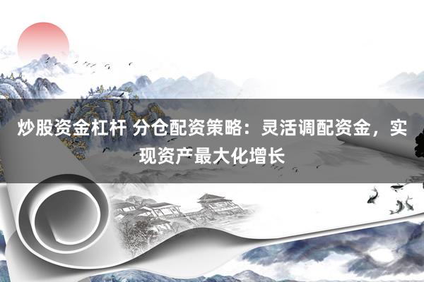 炒股资金杠杆 分仓配资策略:灵活调配资金,实现资产最大化增长