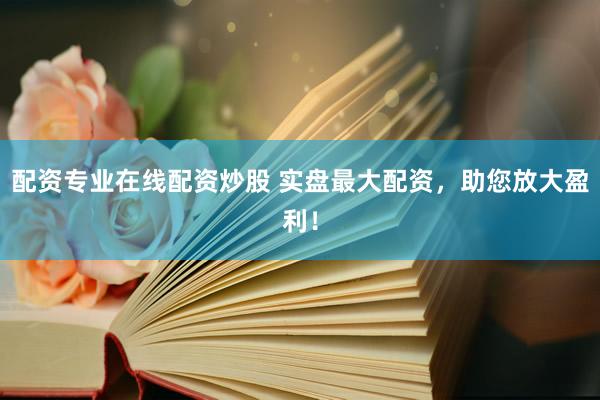 配资专业在线配资炒股 实盘最大配资，助您放大盈利！